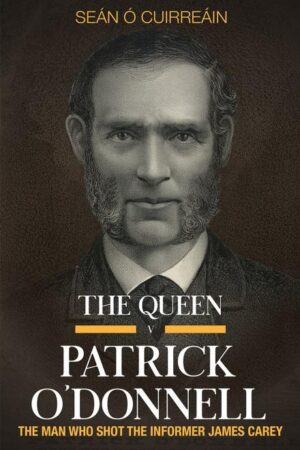 The Queen v Patrick O'Donnell – The Man who shot the informer James Carey