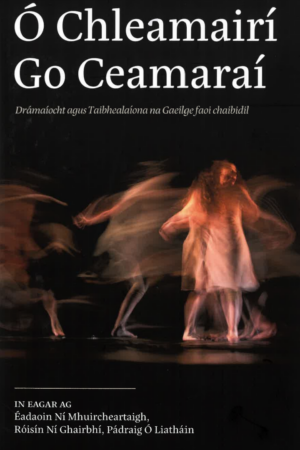 Ó Chleamaraí go Ceamaraí - Drámaíocht agus Taibhealaíona na Gaeilge faoi chaibidil