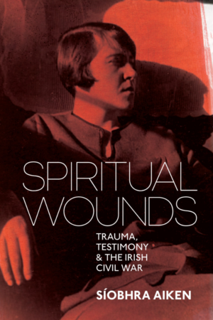 Spiritual Wounds – Trauma, Testimony and the Irish Civil War